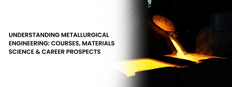 Understanding Metallurgical Engineering: Courses, Materials Science, and Career Prospects